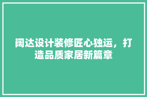 阔达设计装修匠心独运，打造品质家居新篇章  第1张