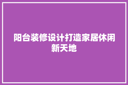 阳台装修设计打造家居休闲新天地