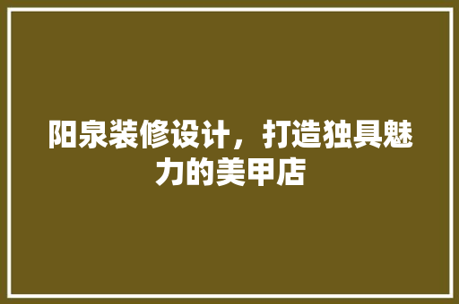 阳泉装修设计，打造独具魅力的美甲店