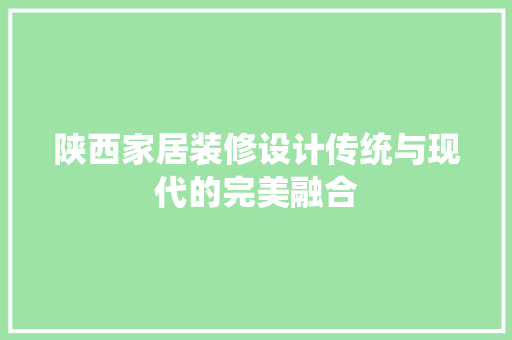 陕西家居装修设计传统与现代的完美融合
