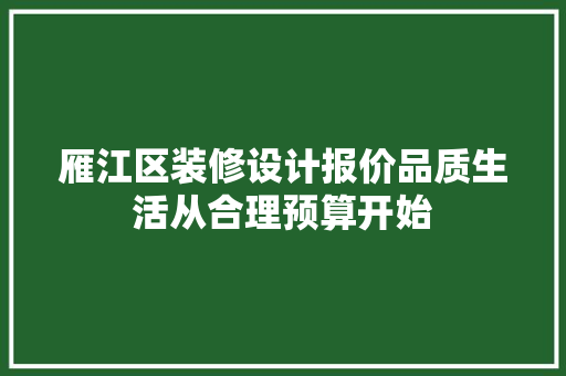 雁江区装修设计报价品质生活从合理预算开始