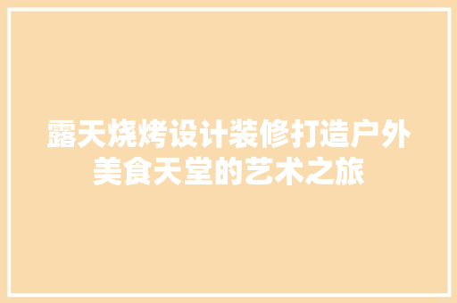 露天烧烤设计装修打造户外美食天堂的艺术之旅