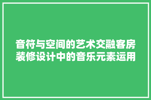 音符与空间的艺术交融客房装修设计中的音乐元素运用