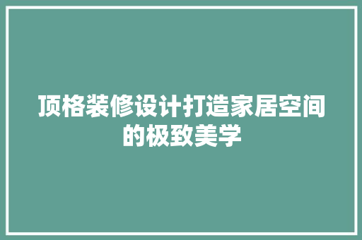 顶格装修设计打造家居空间的极致美学