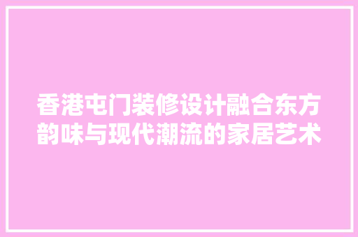 香港屯门装修设计融合东方韵味与现代潮流的家居艺术