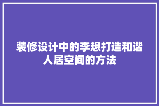 装修设计中的李想打造和谐人居空间的方法