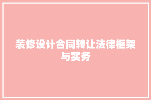 装修设计合同转让法律框架与实务  第1张