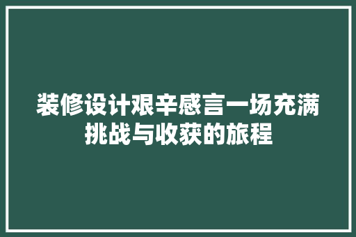 装修设计艰辛感言一场充满挑战与收获的旅程