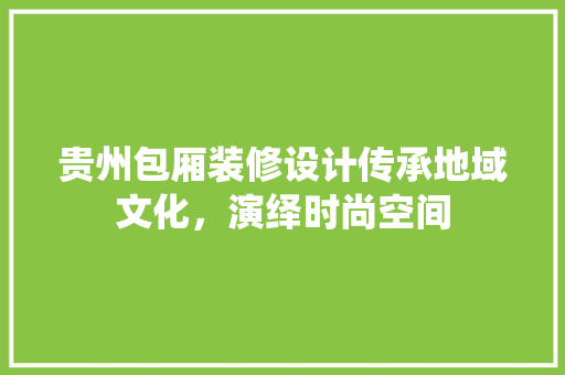 贵州包厢装修设计传承地域文化，演绎时尚空间