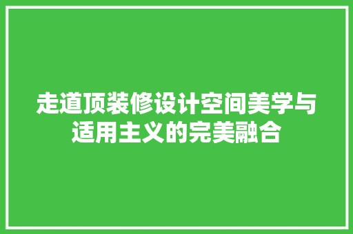 走道顶装修设计空间美学与适用主义的完美融合