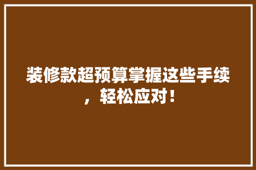 装修款超预算掌握这些手续，轻松应对！