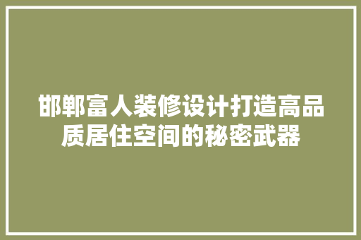 邯郸富人装修设计打造高品质居住空间的秘密武器  第1张