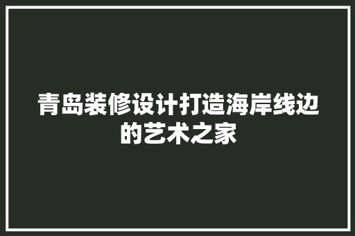青岛装修设计打造海岸线边的艺术之家  第1张