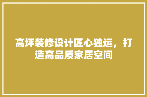 高坪装修设计匠心独运，打造高品质家居空间