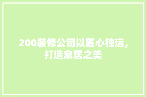 200装修公司以匠心独运，打造家居之美