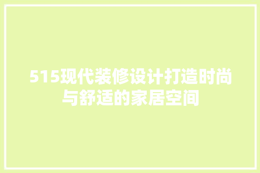 515现代装修设计打造时尚与舒适的家居空间