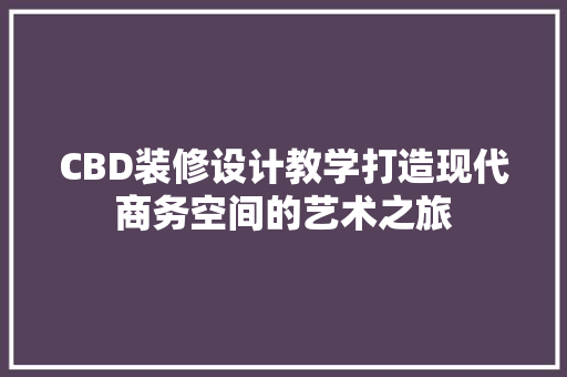 CBD装修设计教学打造现代商务空间的艺术之旅