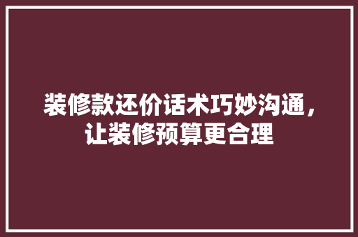 装修款还价话术巧妙沟通，让装修预算更合理  第1张