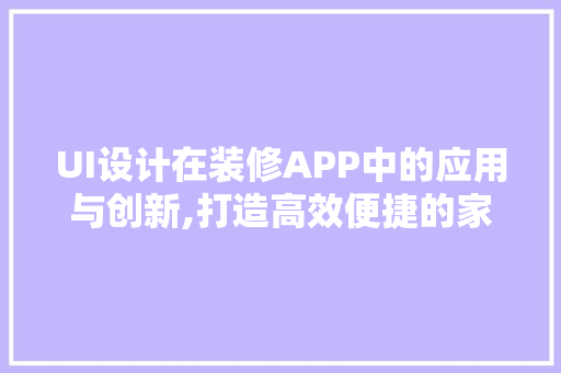 UI设计在装修APP中的应用与创新,打造高效便捷的家居体验