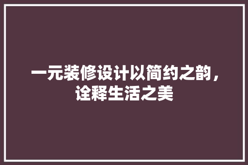 一元装修设计以简约之韵，诠释生活之美