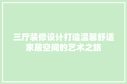 三厅装修设计打造温馨舒适家居空间的艺术之旅