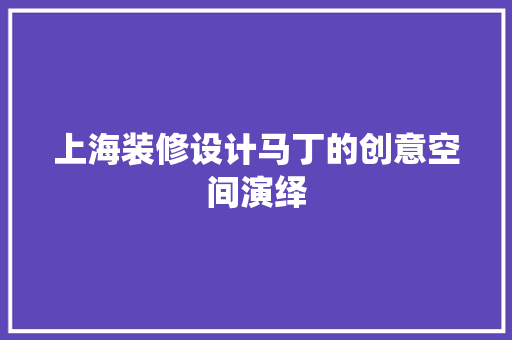 上海装修设计马丁的创意空间演绎