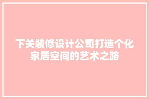 下关装修设计公司打造个化家居空间的艺术之路