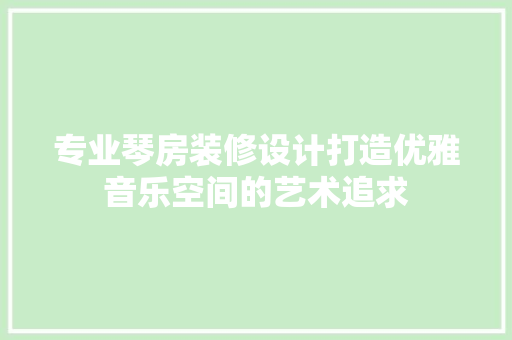 专业琴房装修设计打造优雅音乐空间的艺术追求
