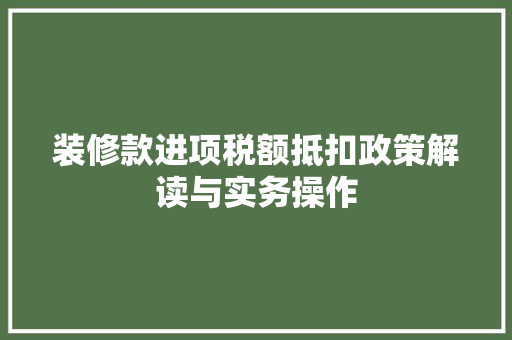 装修款进项税额抵扣政策解读与实务操作