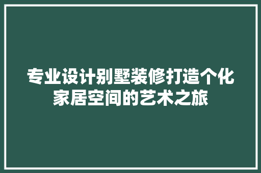 专业设计别墅装修打造个化家居空间的艺术之旅