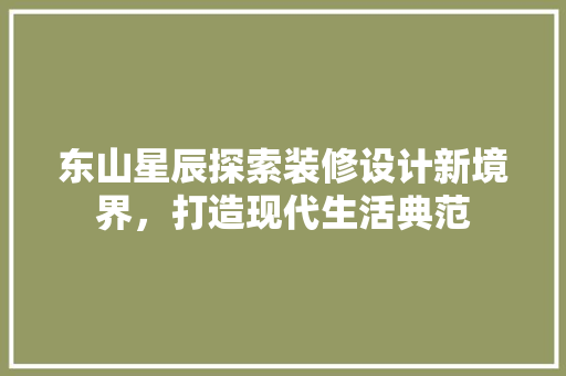 东山星辰探索装修设计新境界，打造现代生活典范