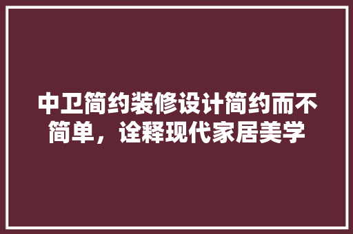 中卫简约装修设计简约而不简单，诠释现代家居美学