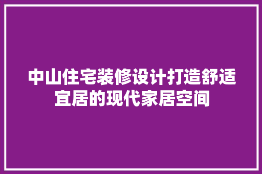 中山住宅装修设计打造舒适宜居的现代家居空间