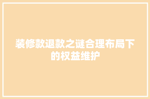 装修款退款之谜合理布局下的权益维护