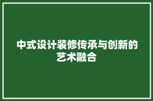 中式设计装修传承与创新的艺术融合