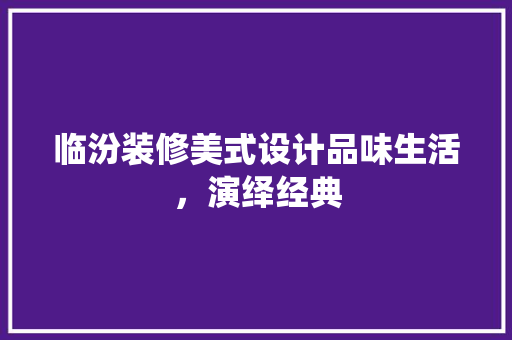 临汾装修美式设计品味生活，演绎经典