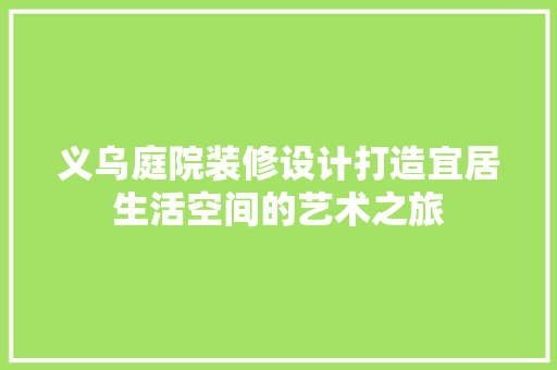 义乌庭院装修设计打造宜居生活空间的艺术之旅  第1张
