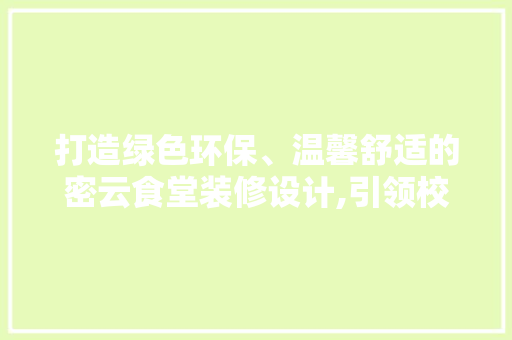 打造绿色环保、温馨舒适的密云食堂装修设计,引领校园餐饮新风尚  第1张