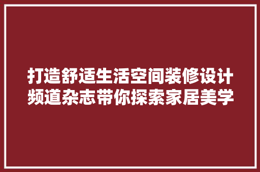 打造舒适生活空间装修设计频道杂志带你探索家居美学