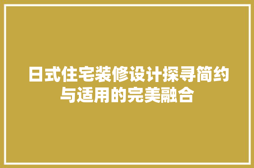 日式住宅装修设计探寻简约与适用的完美融合  第1张