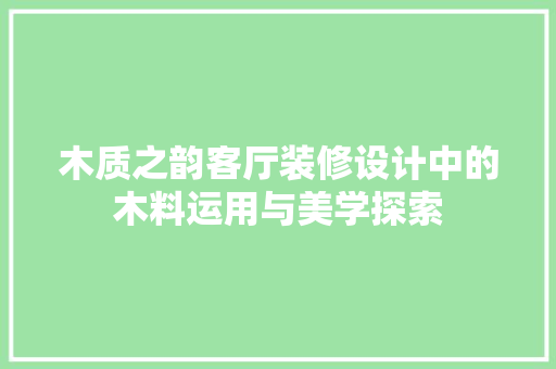 木质之韵客厅装修设计中的木料运用与美学探索