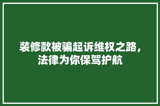 装修款被骗起诉维权之路，法律为你保驾护航