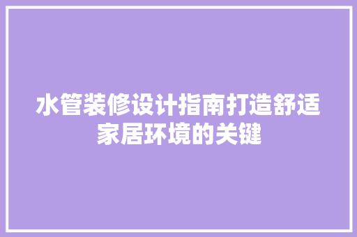 水管装修设计指南打造舒适家居环境的关键