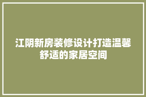 江阴新房装修设计打造温馨舒适的家居空间