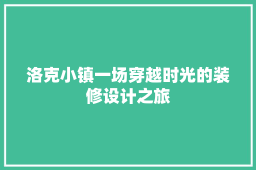 洛克小镇一场穿越时光的装修设计之旅  第1张