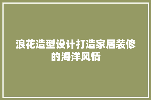 浪花造型设计打造家居装修的海洋风情  第1张