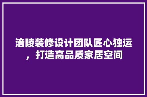 涪陵装修设计团队匠心独运，打造高品质家居空间