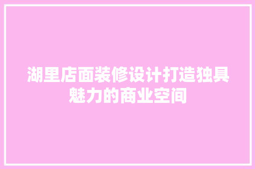 湖里店面装修设计打造独具魅力的商业空间