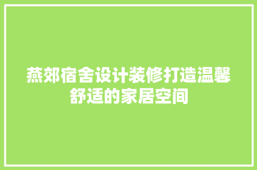 燕郊宿舍设计装修打造温馨舒适的家居空间