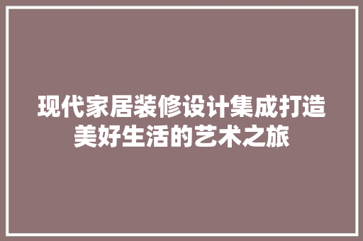 现代家居装修设计集成打造美好生活的艺术之旅